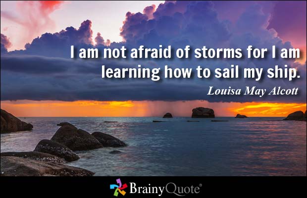 I am not afraid of storms for I am learning how to sail my ship - Louisa May Alcott