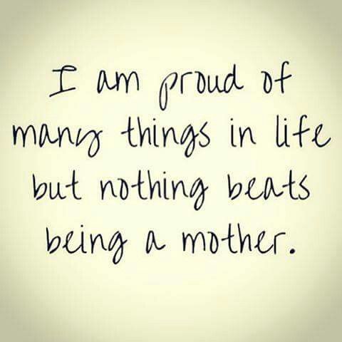 I am proud of many things in life but nothing beats being a mother