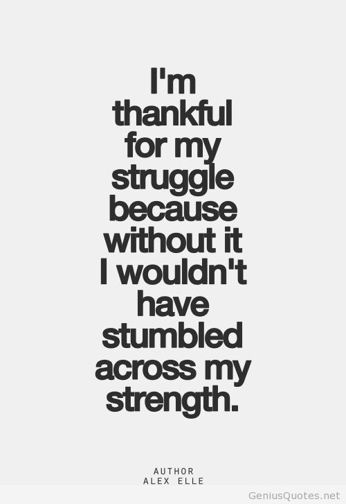 I am thankful for my struggle because without it, I wouldn't have stumbled upon my strength. Alex Elle