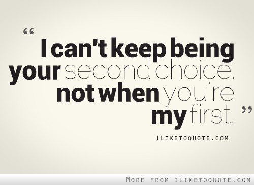I can't keep being your second choice. Not when you're my first.