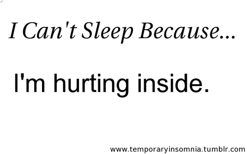 I can't sleep because i'm hurting inside.