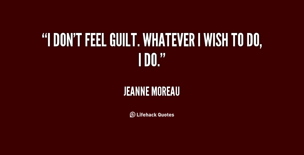 I don't feel guilt. Whatever i wish to do, i do. Jeanne Moreau