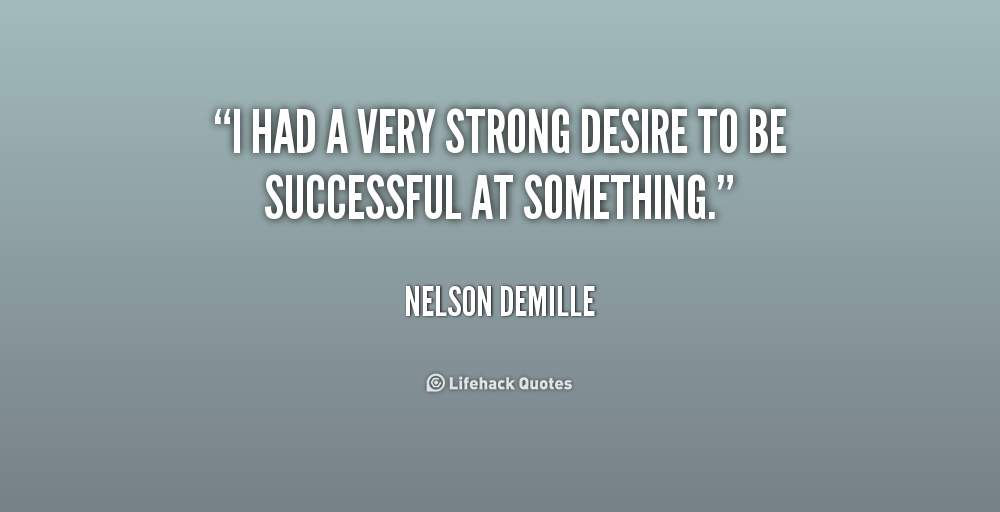 I had a very strong desire to be successful at  something. Nelson DeMille