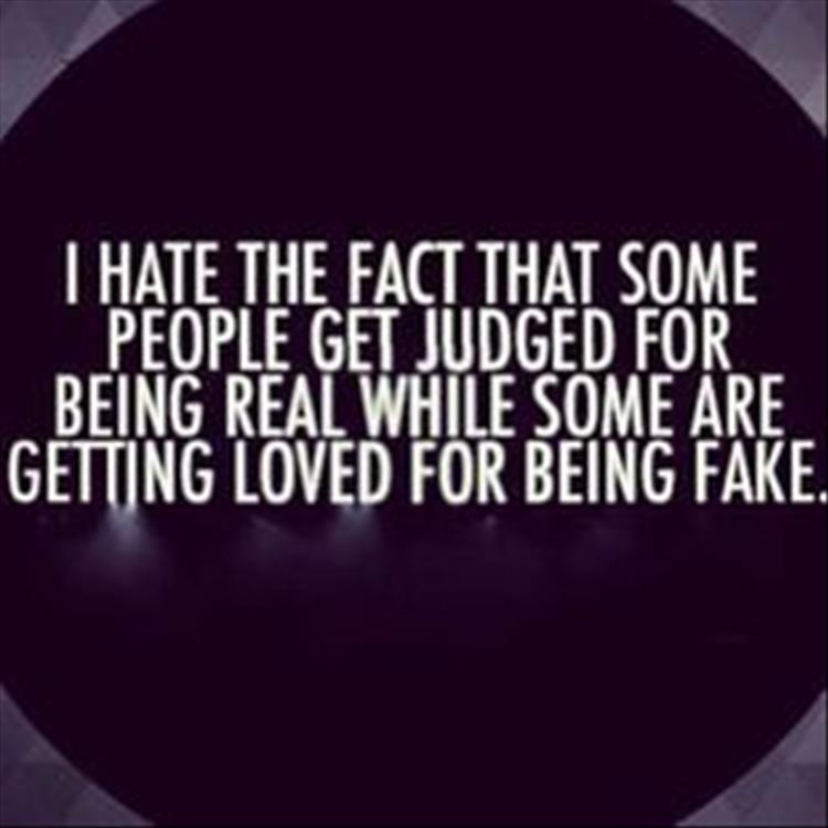 I hate the fact that some people get judged for being real while some are getting loved for being fake