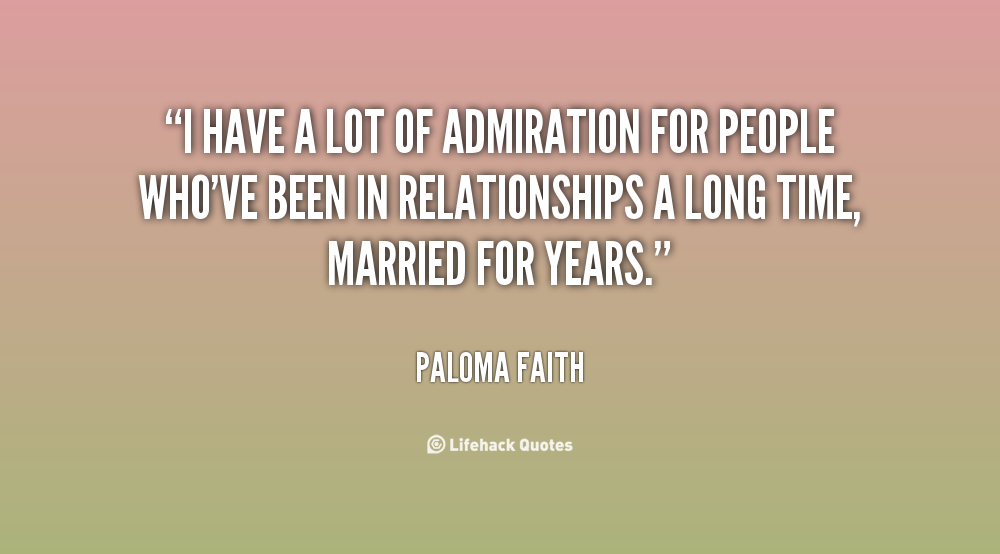 I have a lot of admiration for people who've been in relationships a long time, married for years - Paloma Faith
