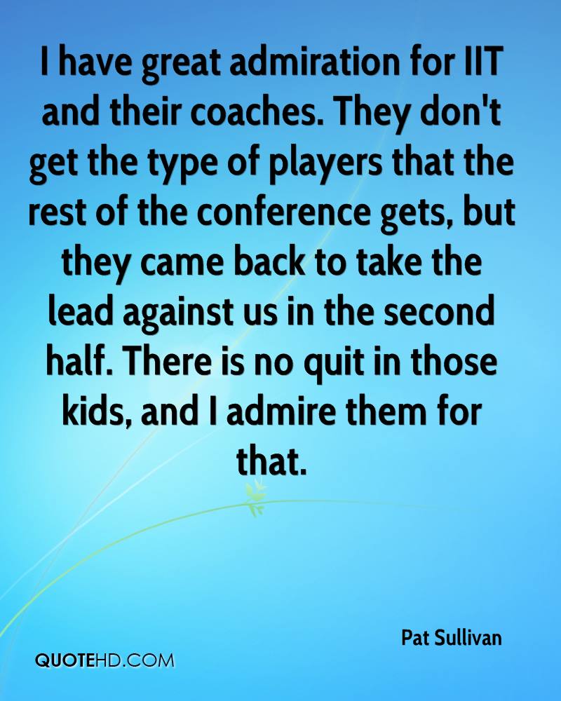 I have great admiration for IIT and their coaches. They don't get the type of players that the rest of the conference gets, but they came back to take the lead ... - Pat Sullivan