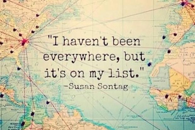 I haven't been everywhere, but it's on my list. - Susan Sontag