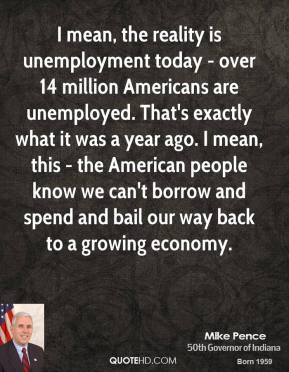 I mean, the reality is unemployment today - over 14 million Americans are unemployed. That's exactly what it was a year ago. I mean, this - the American people ... - Mike Pence