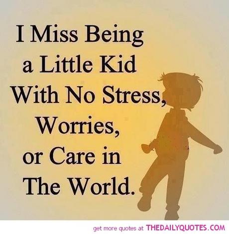 I miss being a little kid with no stress, worries, or care in the world
