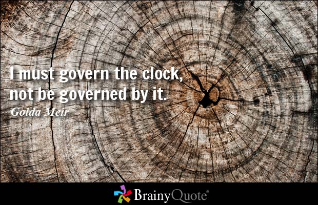 I must govern the clock, not be governed by it. Golda Meir