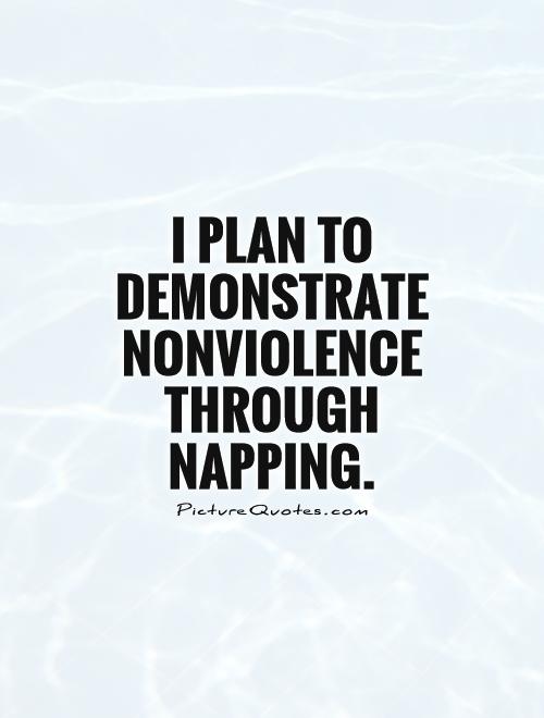 I plan to demonstrate nonviolence through napping