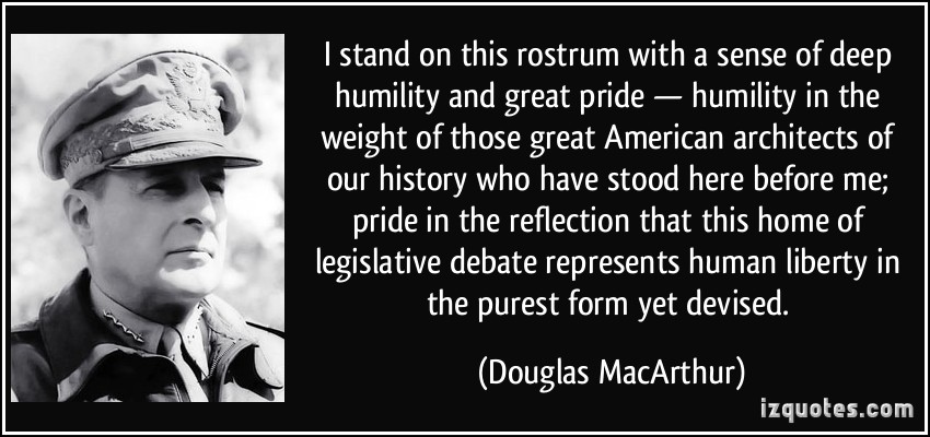 I stand on this rostrum with a sense of deep humility and great pride -- humility in the wake of those great American architects of our history who have stood here ... Douglas macArthur
