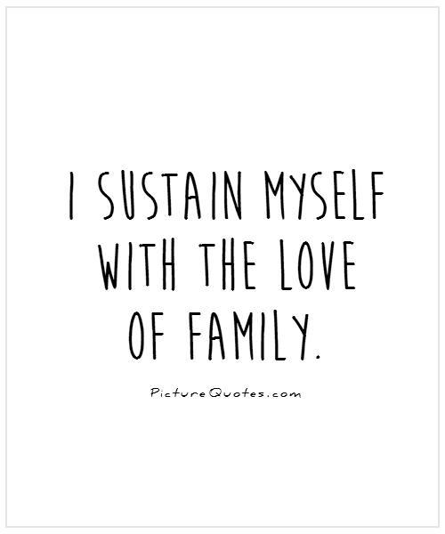 I sustain myself with the love of family