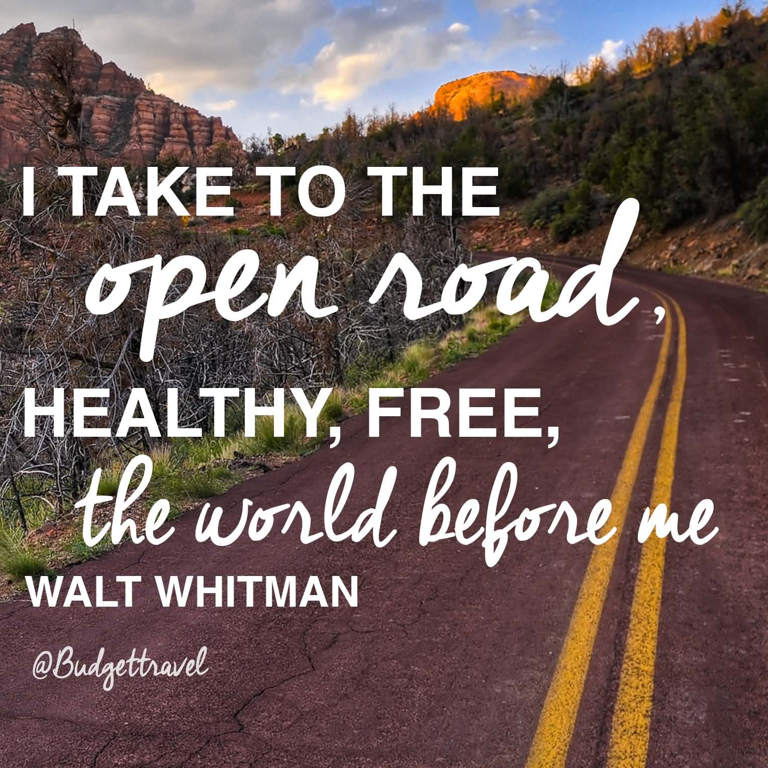 I take to the open road, Healthy, free, the world before me. - Walt Whitman