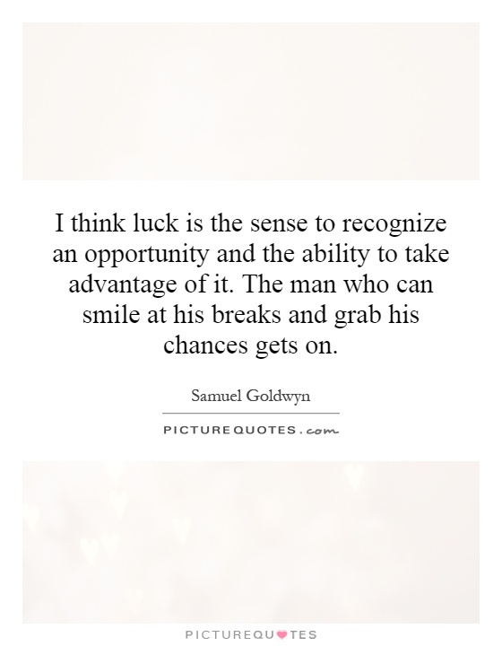 I think luck is the sense to recognize an opportunity and the ability to take ... Samuel Goldwyn