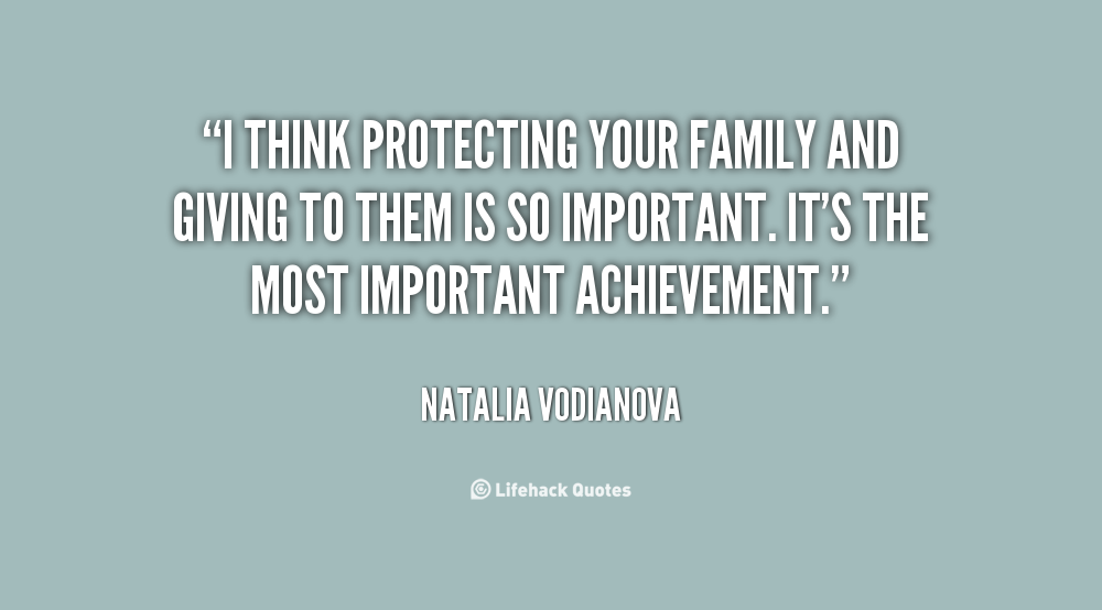 I think protecting your family and giving to them is so important. It's the most important achievement. Natalia Vodianova