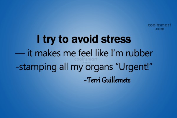 I try to avoid stress - it makes me feel like I'm rubber-stamping all my organs 'Urgent! - Terri Guillemets