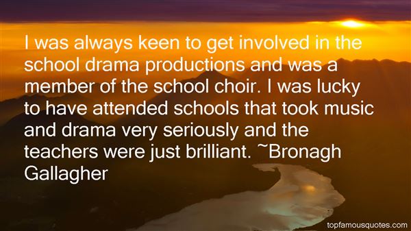 I was always keen to get involved in the school drama productions and was a member of the school choir. I was lucky to have attended schools that took music ... - Bronagh Gallagher