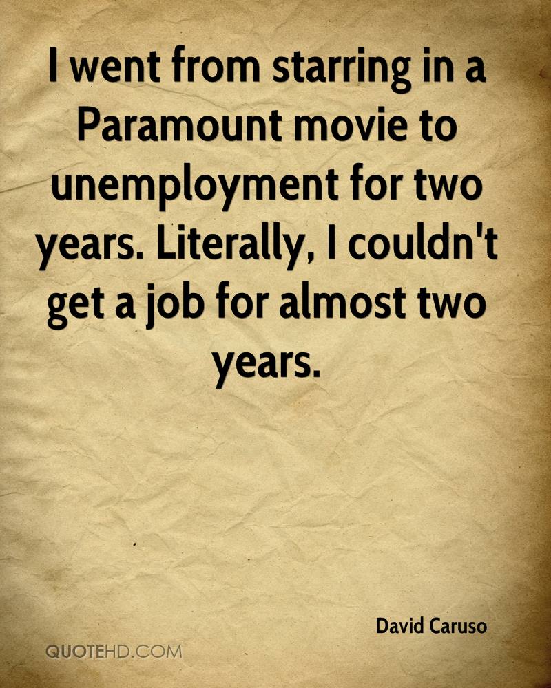 I went from starring in a Paramount movie to unemployment for two years. Literally, I couldn't get a job for almost two years - David Caruso