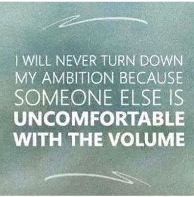 I will never turn down my ambition because someone else is uncomfortable with the volume.Erika Napoletano