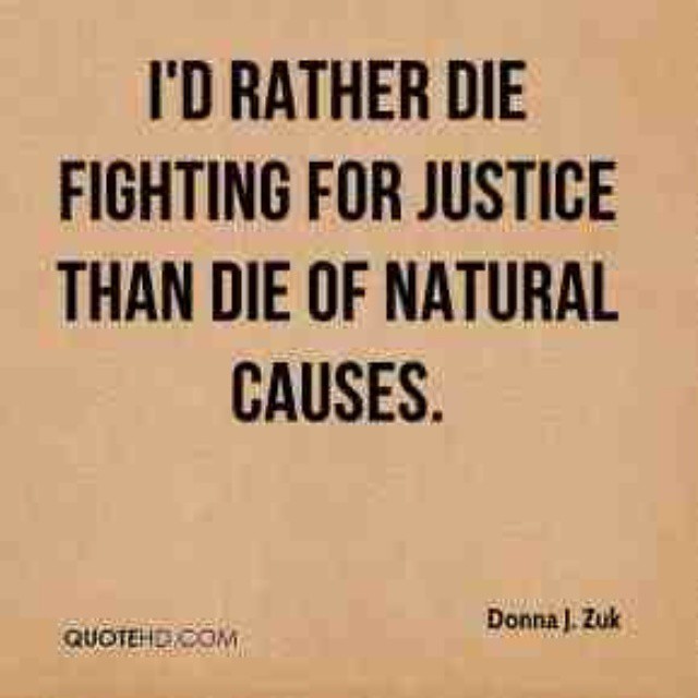 I'd rather die fighting for justice than die of natural causes. Donna J. Zuk