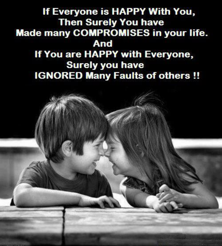 If Everyone is HAPPY With You, Then Surely You have Made many COMPROMISES in your life And If You are HAPPY with Everyone, Surely you have IGNORED Many ...