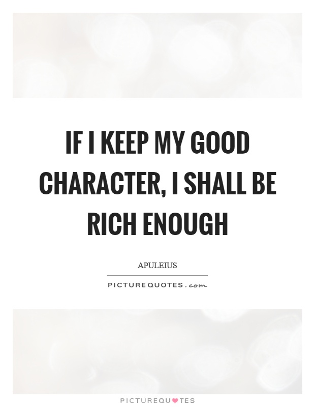 If I keep my good character, I shall be rich enough. Apuleius