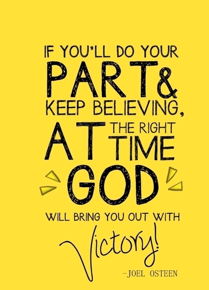 If You'll Do Your PART & Keep Believing, AT The Right Time GOD Will Bring You Out With Victory. Joel Osteen