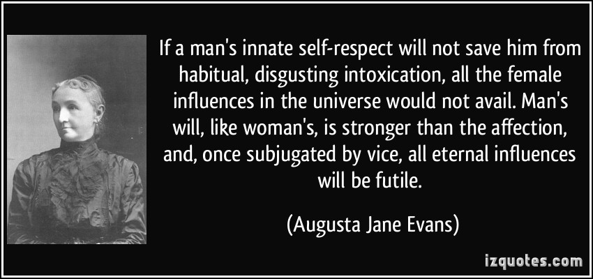 If a man's innate self-respect will not save him from habitual, disgusting intoxication, all the female influences in the universe would ... Augusta Jane Evans