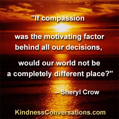 If compassion was the motivating factor behind all of our decisions, would our world not be a... Sheryl Crow
