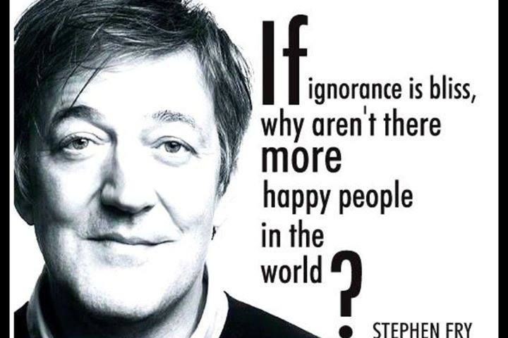 If ignorance is bliss, why aren't there more happy people in the world1 stephen Fry