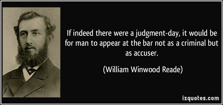 If indeed there were a judgment-day, it would be for man to appear at the bar not as a criminal but as accuser. William Winwood Reade