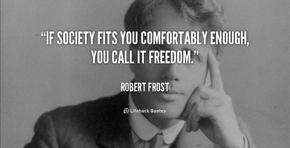 If society fits you comfortably enough, you call it freedom. Robert Frost