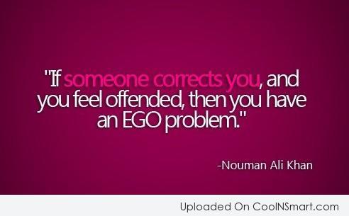 If someone corrects you, and you feel offended, then you have an ego problem. Nouman Ali Khan