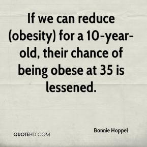 If we can reduce (obesity) for a 10-year-old, their chance of being obese at 35 is lessened. Bonnie Hoppel
