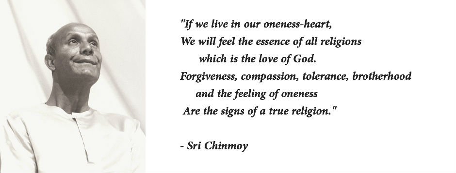 If we live in our oneness-heart, we will feel the essence of all religions which is the love of God. Forgiveness, compassion, tolerance, brotherhood and the feeling ... Sri Chinmoy