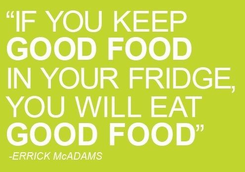 If you keep good food in your fridge, you will eat good food. Errick McAdams