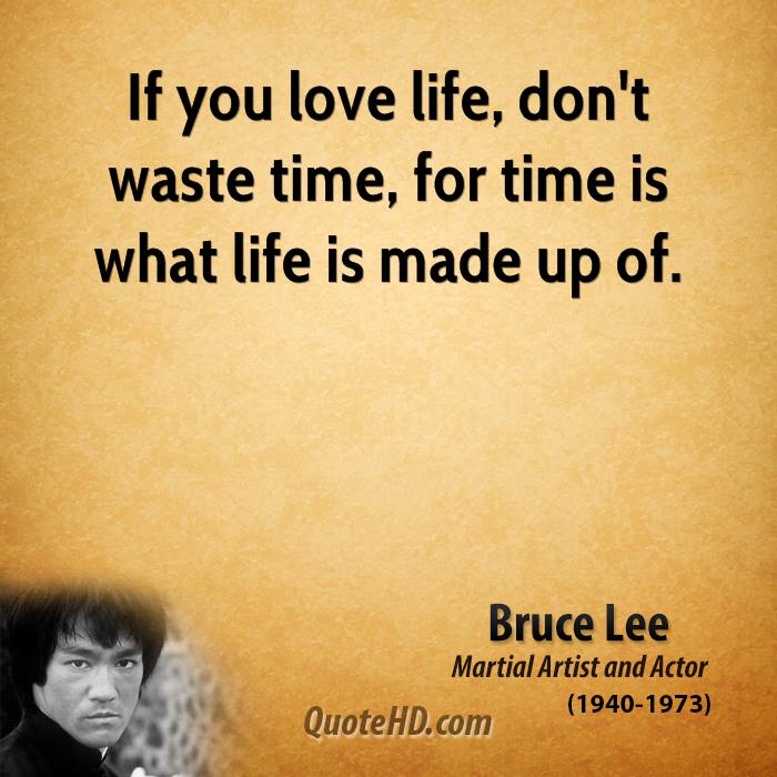 If you love life, don't waste time, for time is what life is made up of. Bruce Lee