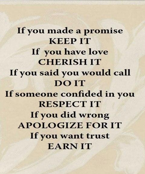 If you made a promise KEEP IT If you have love CHERISH IT If you said you would call DO IT If someone confided in you RESPECT IT If you did wrong ...
