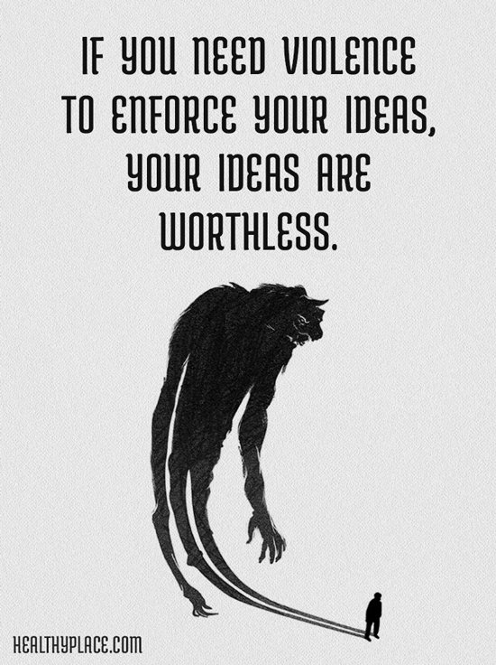 If you need violence to enforce your ideas, your ideas are worthless.