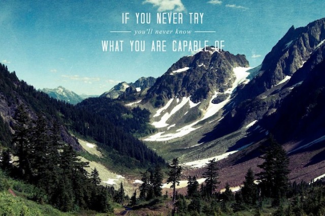 If you never try, you'll never know what you are capable of