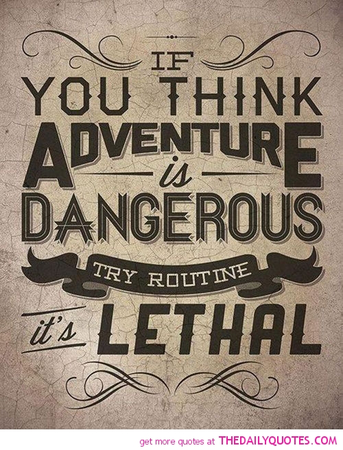 If you think adventure is dangerous, try routine; it is lethal