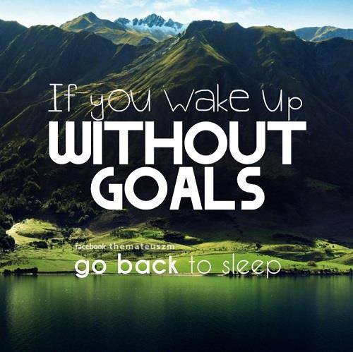 If you wake up without goals go back to sleep