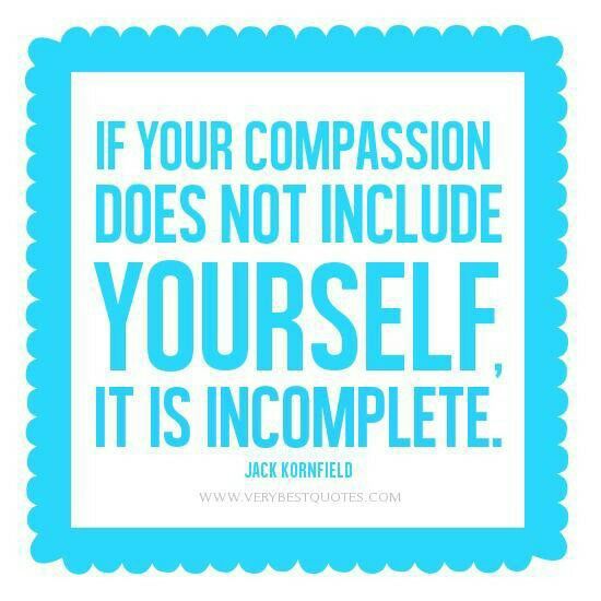 If your compassion does not include yourself, it is incomplete. Jack Kornfield