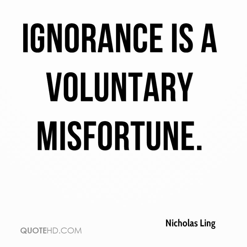 Ignorance is a voluntary misfortune. Nicholas Ling