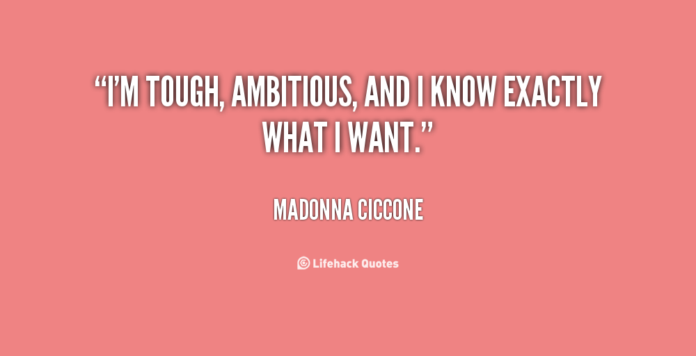 I'm Tough Ambitious And I Know Exactly What I Want. Madonna Ciccone
