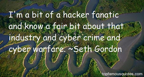 I'm a bit of a hacker fanatic and know a fair bit about that industry and cyber crime and cyber warfare. Seth Gordon
