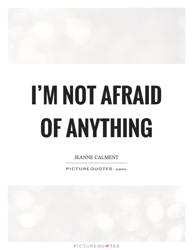 I'm not afraid of anything - Jeanne Calment