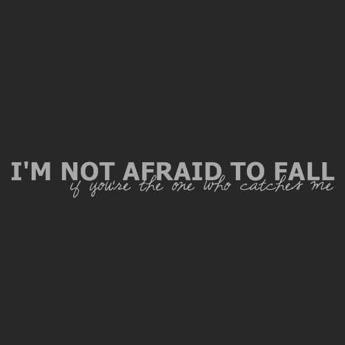 I'm not afraid to fall. If you're the one who catches me