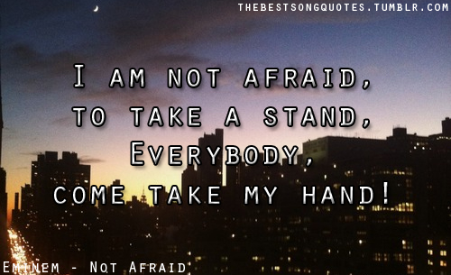 I'm not afraid to take a stand, Everybody come take my hand